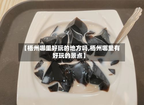 【梧州哪里好玩的地方吗,梧州哪里有好玩的景点】